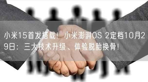 小米15首发搭载！小米澎湃OS 2定档10月29日：三大技术升级、体验脱胎换骨！