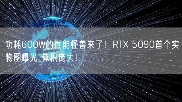 功耗600W的性能怪兽来了！RTX 5090首个实物图曝光 体积庞大！
