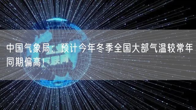 中国气象局：预计今年冬季全国大部气温较常年同期偏高！