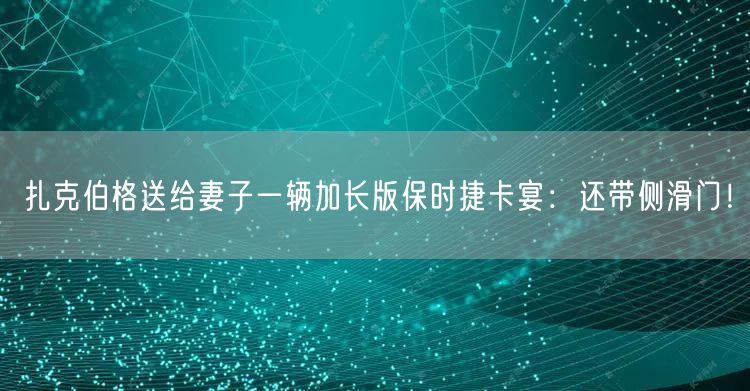 扎克伯格送给妻子一辆加长版保时捷卡宴：还带侧滑门！