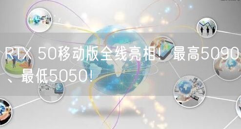 RTX 50移动版全线亮相！最高5090、最低5050！