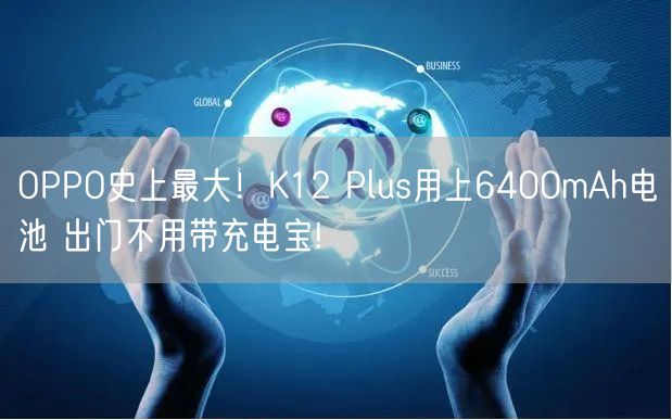 OPPO史上最大！K12 Plus用上6400mAh电池 出门不用带充电宝!