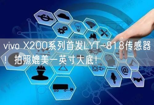 vivo X200系列首发LYT-818传感器！拍照媲美一英寸大底！