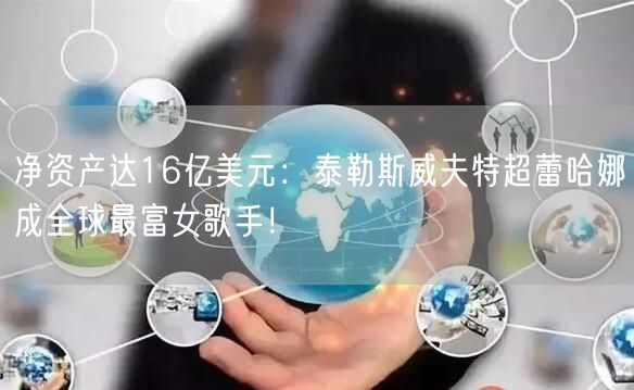 净资产达16亿美元：泰勒斯威夫特超蕾哈娜成全球最富女歌手！