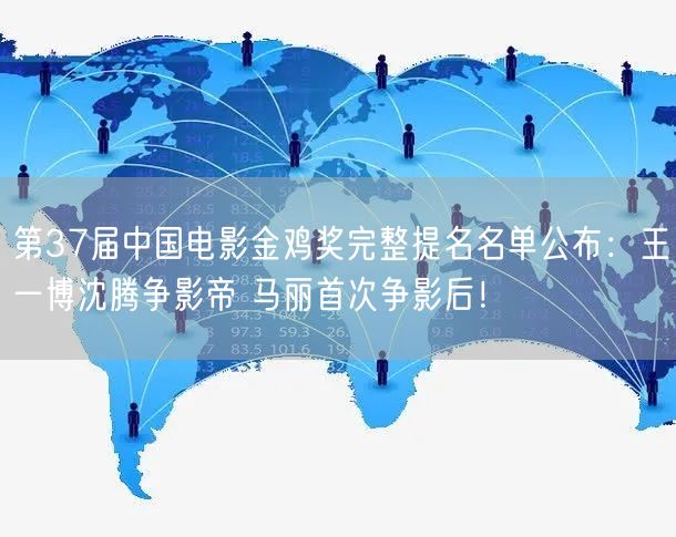 第37届中国电影金鸡奖完整提名名单公布：王一博沈腾争影帝 马丽首次争影后！
