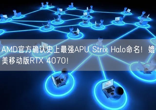 AMD官方确认史上最强APU Strix Halo命名！媲美移动版RTX 4070！