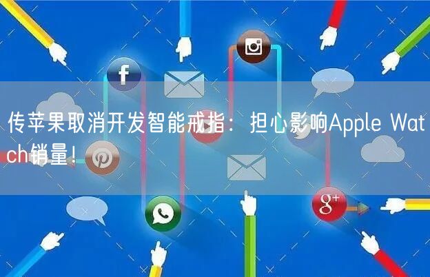 传苹果取消开发智能戒指：担心影响Apple Watch销量！