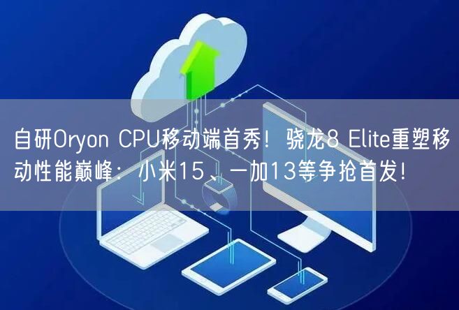 自研Oryon CPU移动端首秀！骁龙8 Elite重塑移动性能巅峰：小米15、一加13等争抢首发！