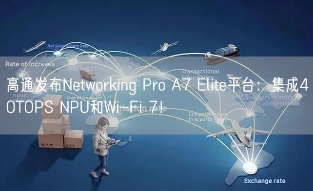 高通发布Networking Pro A7 Elite平台：集成40TOPS NPU和Wi-Fi 7！