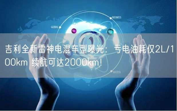 吉利全新雷神电混车型曝光：亏电油耗仅2L/100km 续航可达2000km！