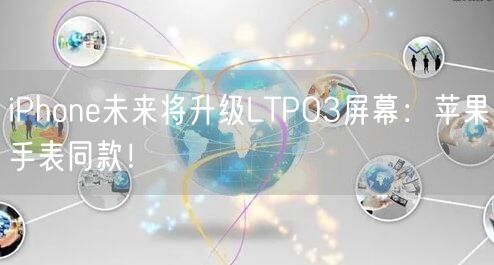 iPhone未来将升级LTPO3屏幕：苹果手表同款！