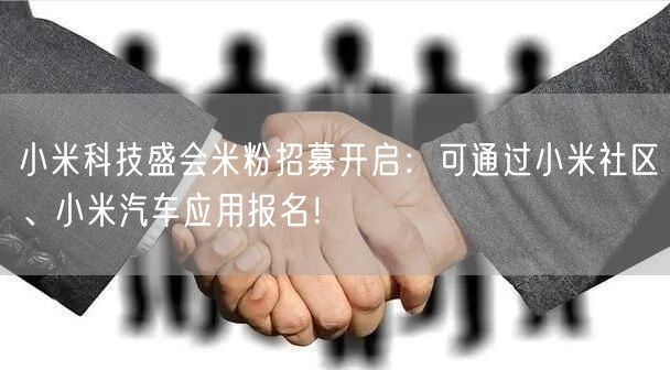 小米科技盛会米粉招募开启：可通过小米社区、小米汽车应用报名！