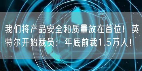 我们将产品安全和质量放在首位！英特尔开始裁员：年底前裁1.5万人！