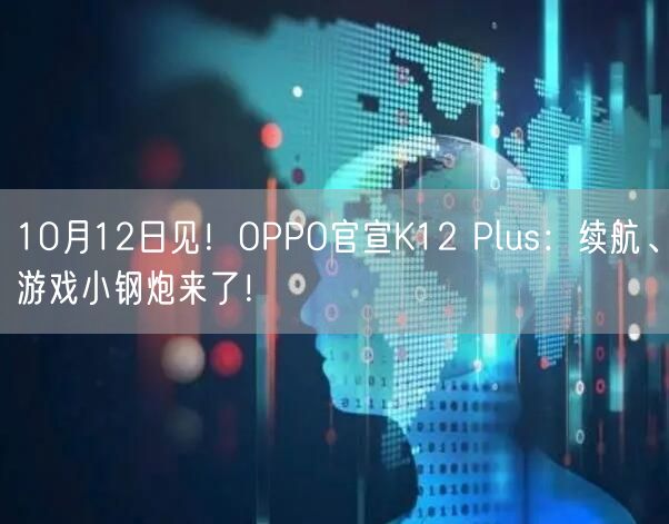 10月12日见！OPPO官宣K12 Plus：续航、游戏小钢炮来了！