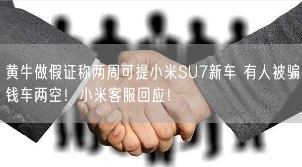 黄牛做假证称两周可提小米SU7新车 有人被骗钱车两空！小米客服回应！