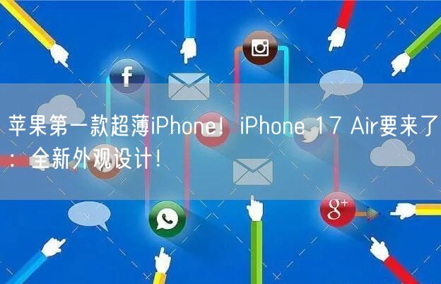 苹果第一款超薄iPhone！iPhone 17 Air要来了：全新外观设计！