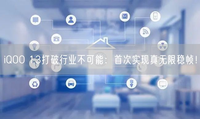 iQOO 13打破行业不可能：首次实现真无限稳帧！
