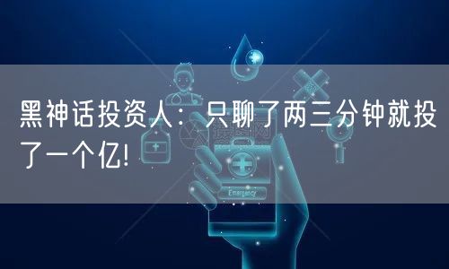 黑神话投资人：只聊了两三分钟就投了一个亿!
