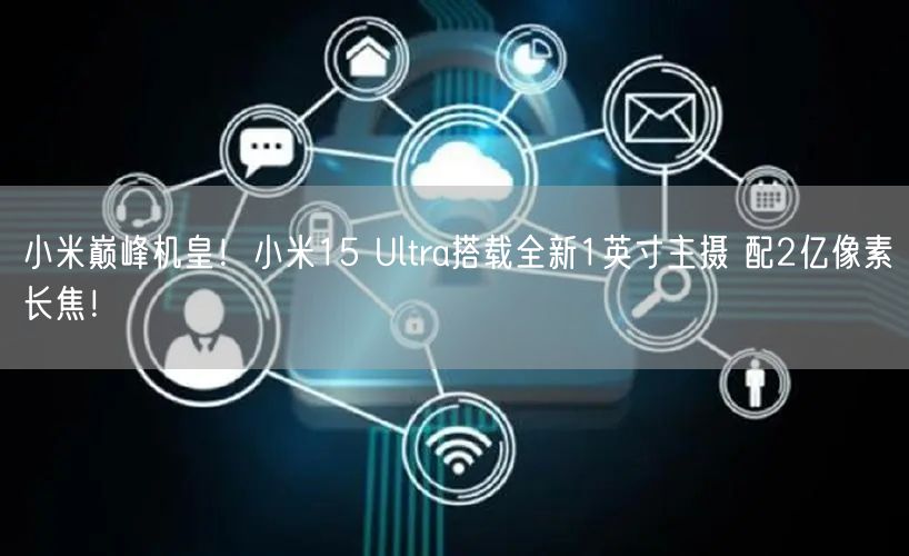 小米巅峰机皇！小米15 Ultra搭载全新1英寸主摄 配2亿像素长焦！