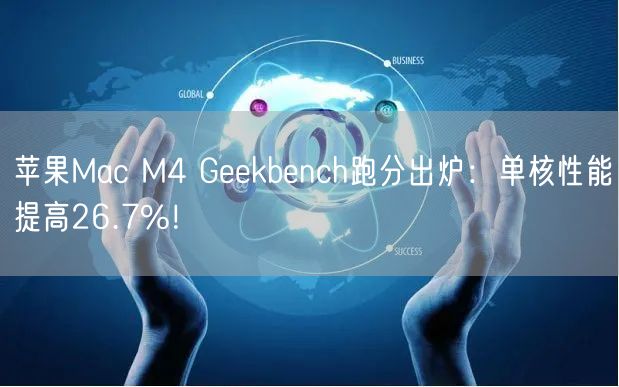 苹果Mac M4 Geekbench跑分出炉：单核性能提高26.7%！