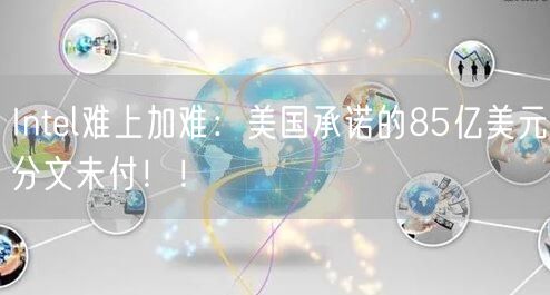 Intel难上加难：美国承诺的85亿美元分文未付！！