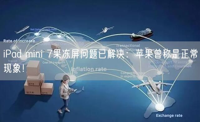 iPad mini 7果冻屏问题已解决：苹果曾称是正常现象！