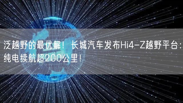 泛越野的最优解！长城汽车发布Hi4-Z越野平台：纯电续航超200公里！
