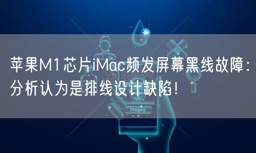 苹果M1芯片iMac频发屏幕黑线故障：分析认为是排线设计缺陷！
