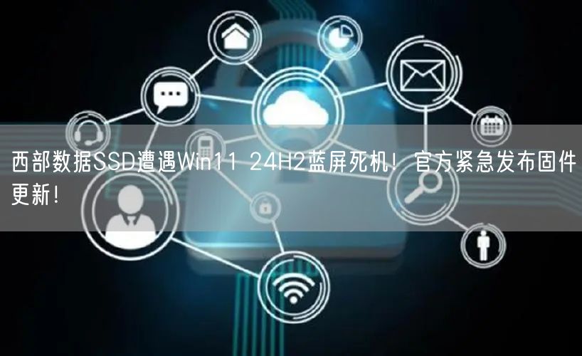 西部数据SSD遭遇Win11 24H2蓝屏死机！官方紧急发布固件更新！