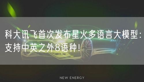 科大讯飞首次发布星火多语言大模型：支持中英之外8语种！