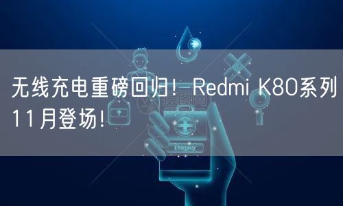 无线充电重磅回归！Redmi K80系列11月登场！