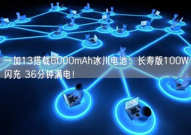 一加13搭载6000mAh冰川电池：长寿版100W闪充 36分钟满电！