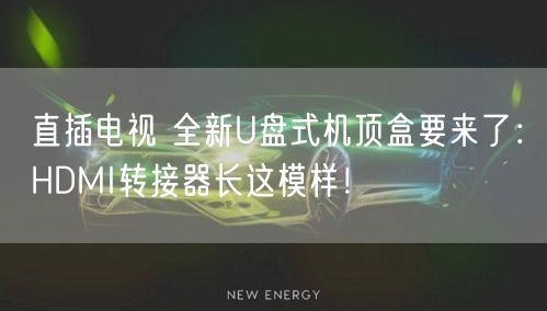 直插电视 全新U盘式机顶盒要来了：HDMI转接器长这模样！