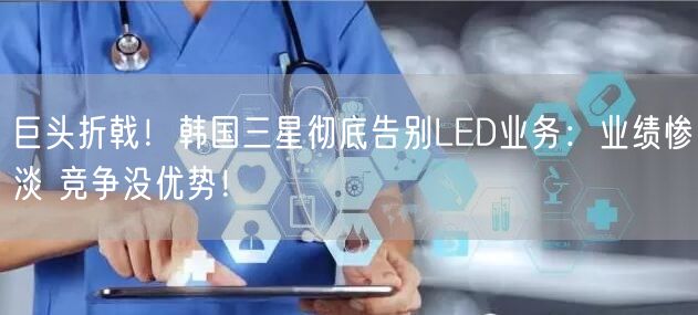 巨头折戟！韩国三星彻底告别LED业务：业绩惨淡 竞争没优势！