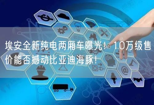 埃安全新纯电两厢车曝光！10万级售价能否撼动比亚迪海豚！