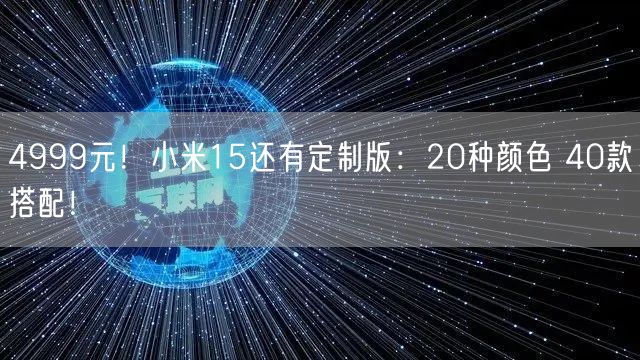 4999元！小米15还有定制版：20种颜色 40款搭配！