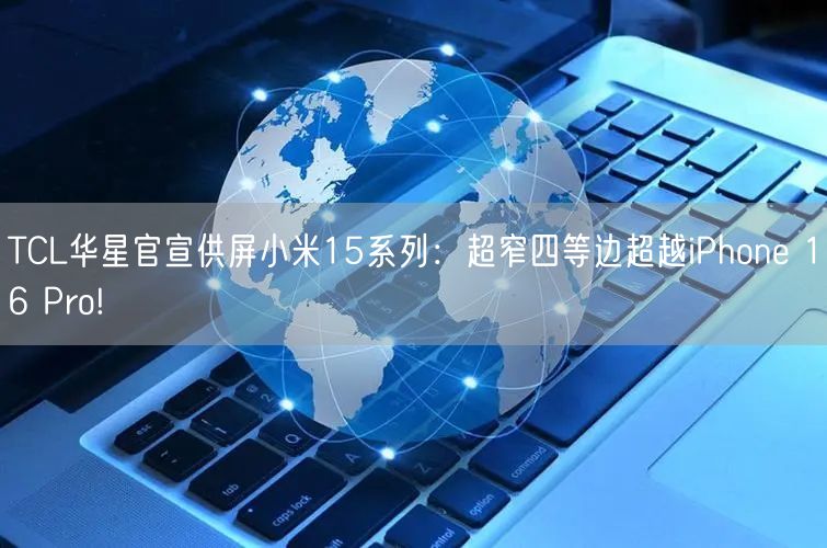 TCL华星官宣供屏小米15系列：超窄四等边超越iPhone 16 Pro!