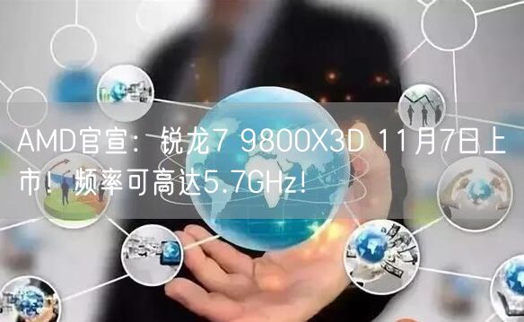 AMD官宣：锐龙7 9800X3D 11月7日上市！频率可高达5.7GHz！