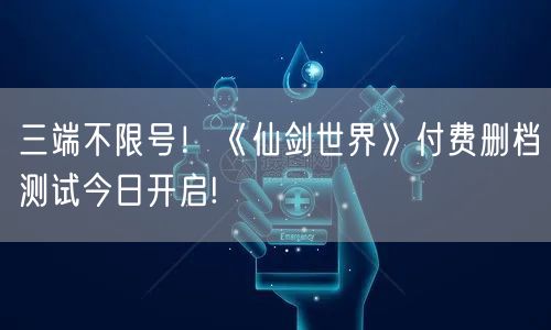 三端不限号！《仙剑世界》付费删档测试今日开启!