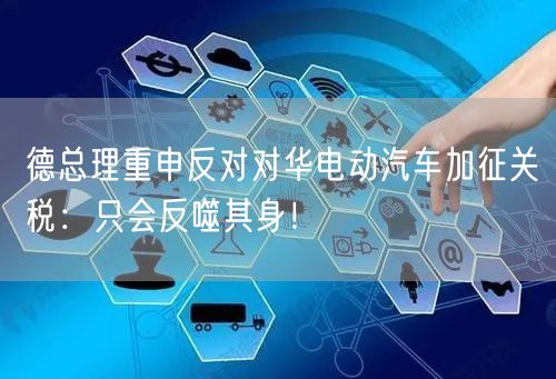 德总理重申反对对华电动汽车加征关税：只会反噬其身！