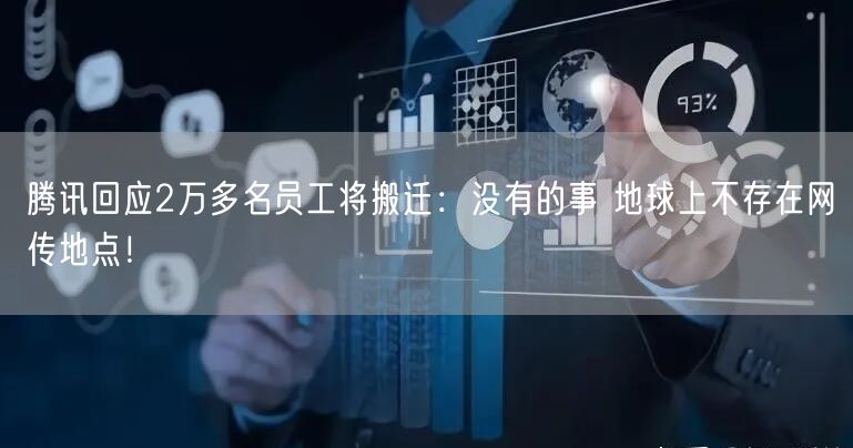 腾讯回应2万多名员工将搬迁：没有的事 地球上不存在网传地点！