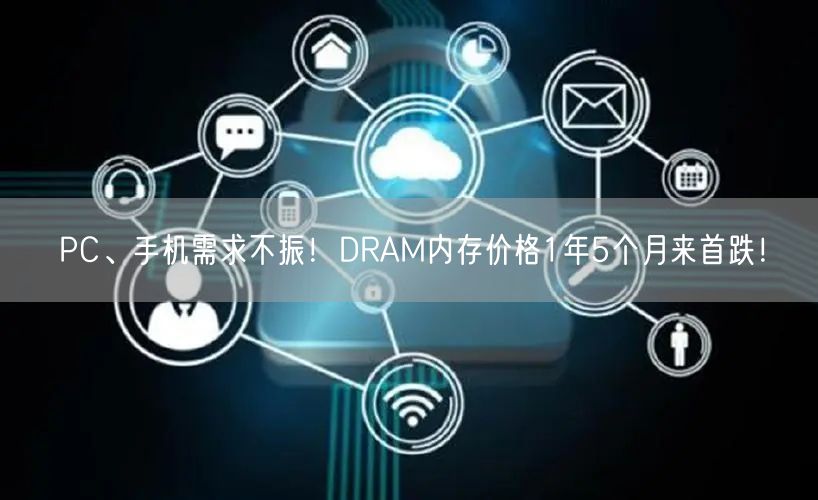 PC、手机需求不振！DRAM内存价格1年5个月来首跌！