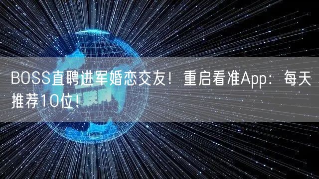BOSS直聘进军婚恋交友！重启看准App：每天推荐10位！