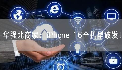 华强北商家：iPhone 16全机型破发！