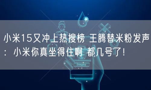小米15又冲上热搜榜 王腾替米粉发声：小米你真坐得住啊 都几号了！