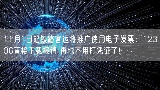 11月1日起铁路客运将推广使用电子发票：12306直接下载报销 再也不用打凭证了！