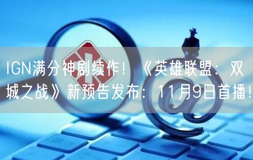 IGN满分神剧续作！《英雄联盟：双城之战》新预告发布：11月9日首播！