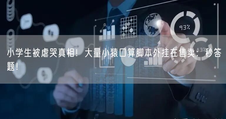小学生被虐哭真相！大量小猿口算脚本外挂在售卖：秒答题！