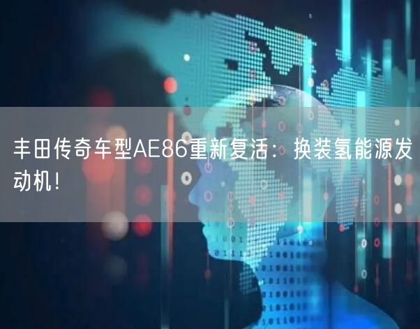 丰田传奇车型AE86重新复活：换装氢能源发动机！
