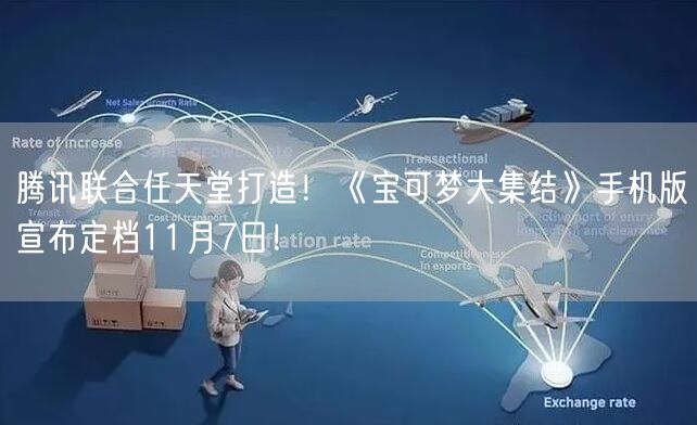 腾讯联合任天堂打造！《宝可梦大集结》手机版宣布定档11月7日！